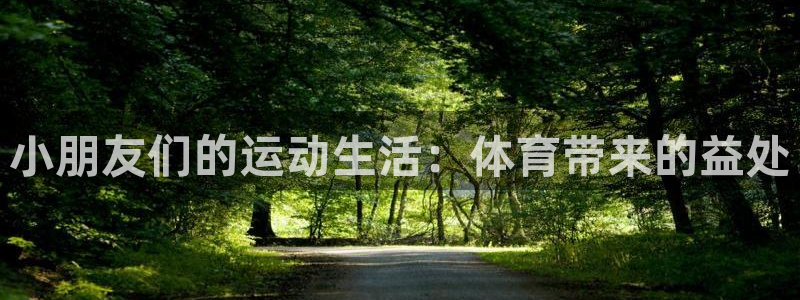 捷豹体育官方网站入口：小朋友们的运动生活：体育带来的益处
